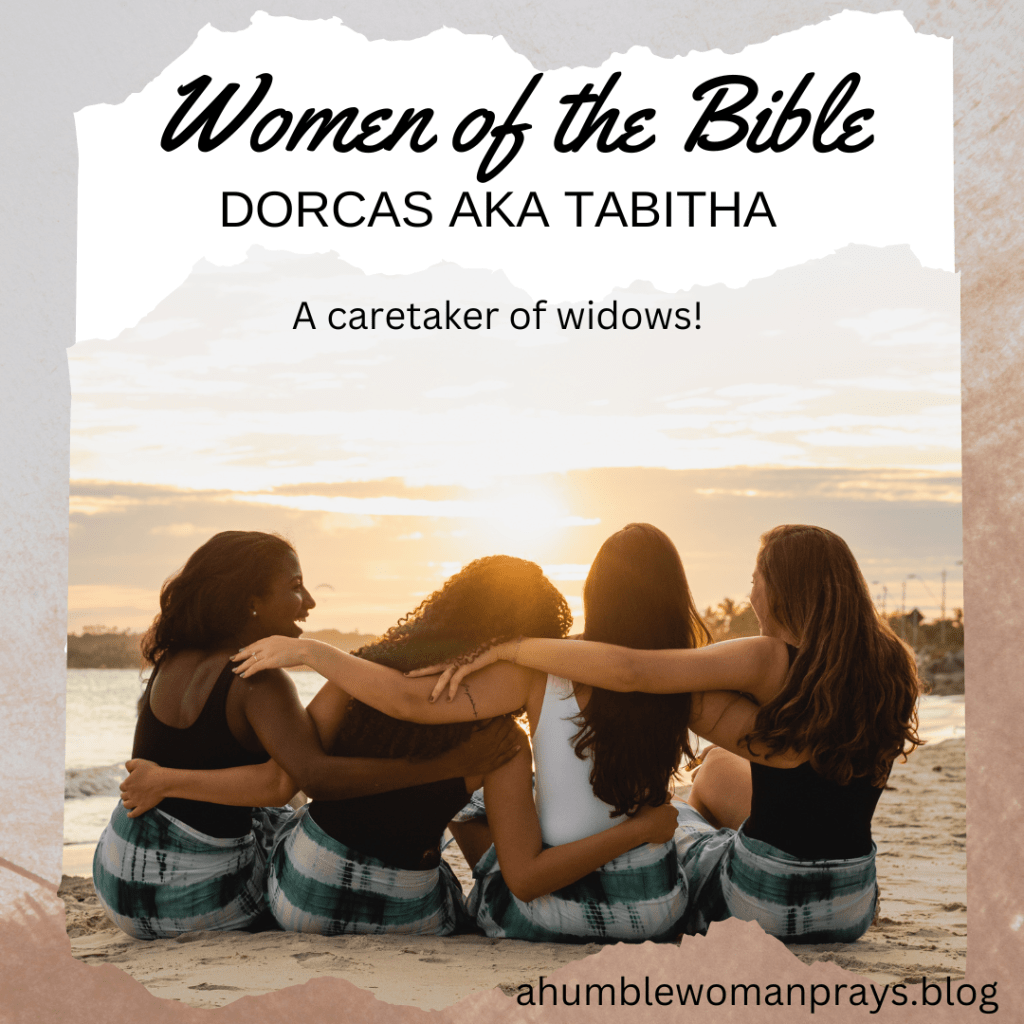 Women of the Bible. Dorcas aka Tabitha. A caretaker of widows. 