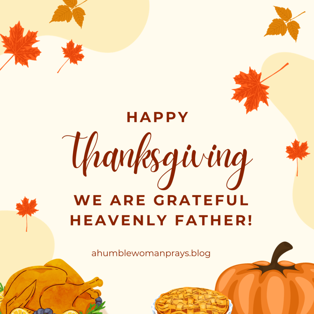 Happy Thanksgiving. We are grateful Heavenly Father!