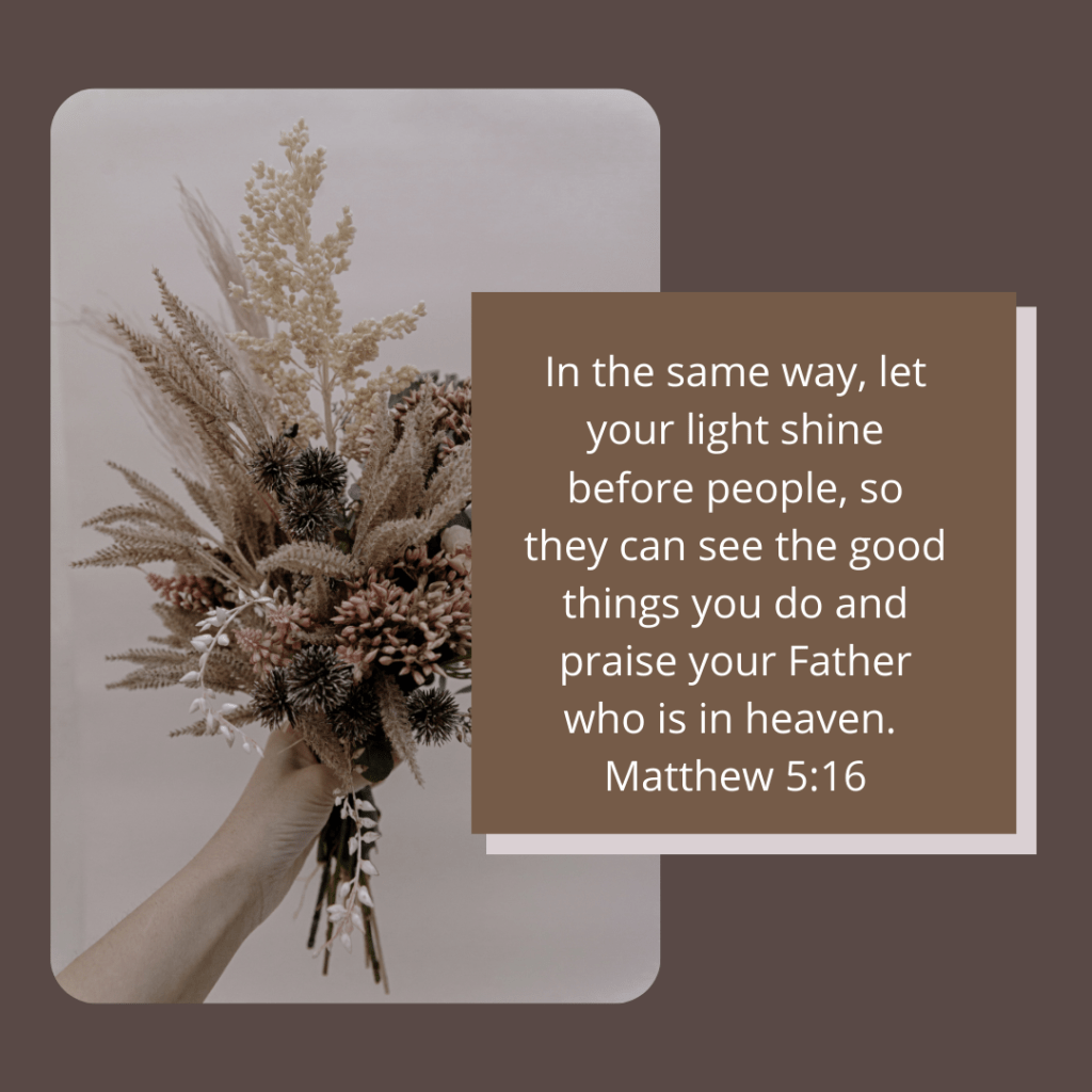 Let others see your light so they see Our Heavenly Father. 