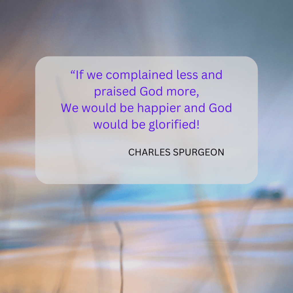 If we complained less and praised God more, we would be happier and God would be glorified!