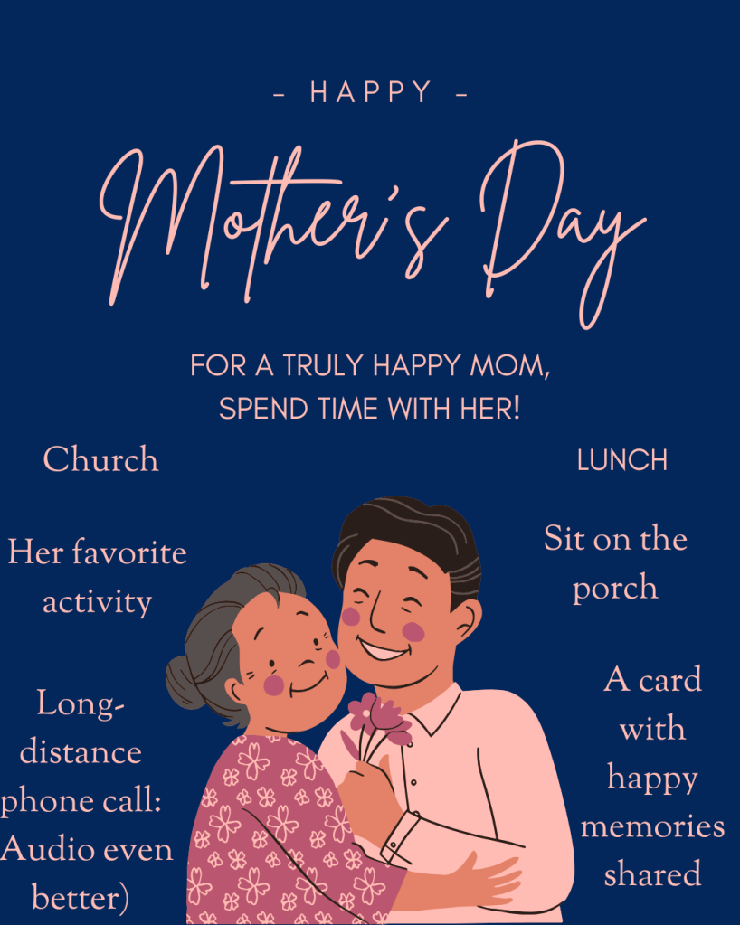 Happy Mother's Day

For a truly happy Mom, spend time with her!