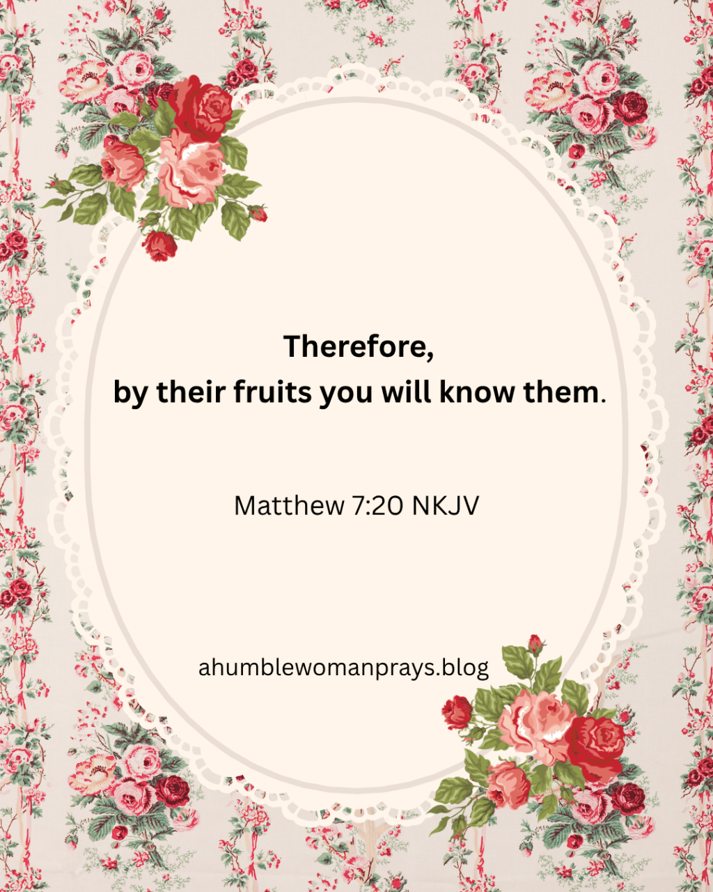Therefore, by their fruits you will know them. Matthew 7:20
